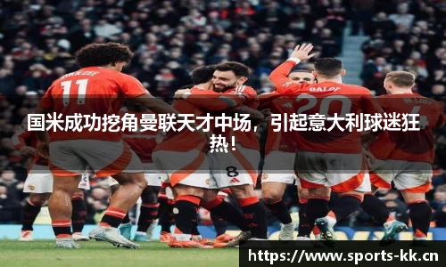 国米成功挖角曼联天才中场，引起意大利球迷狂热！