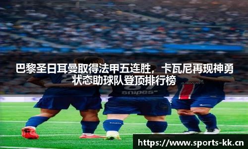 巴黎圣日耳曼取得法甲五连胜，卡瓦尼再现神勇状态助球队登顶排行榜