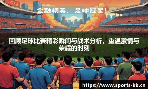 回顾足球比赛精彩瞬间与战术分析，重温激情与荣耀的时刻