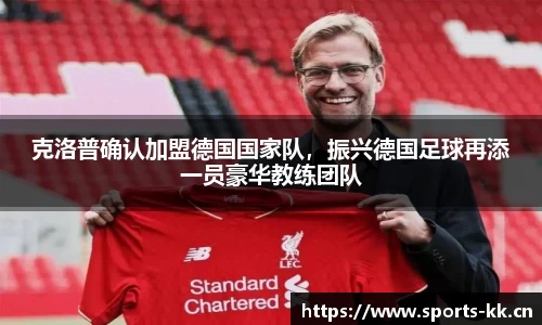克洛普确认加盟德国国家队，振兴德国足球再添一员豪华教练团队