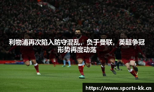 利物浦再次陷入防守混乱，负于曼联，英超争冠形势再度动荡