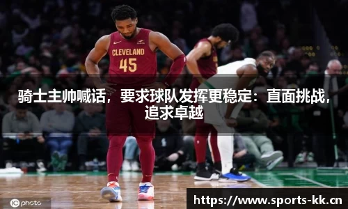 骑士主帅喊话，要求球队发挥更稳定：直面挑战，追求卓越