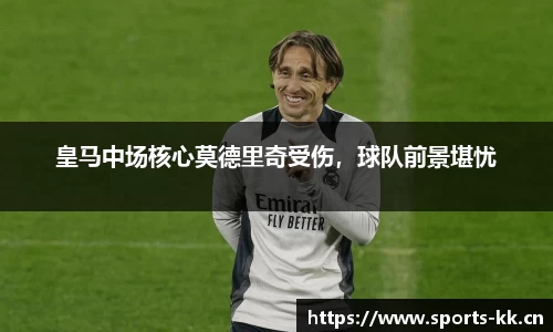 皇马中场核心莫德里奇受伤，球队前景堪忧