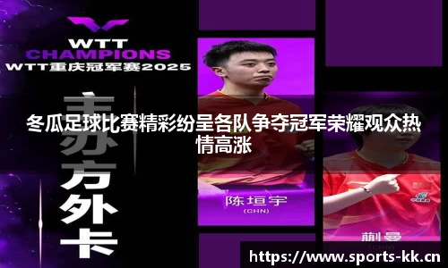 冬瓜足球比赛精彩纷呈各队争夺冠军荣耀观众热情高涨