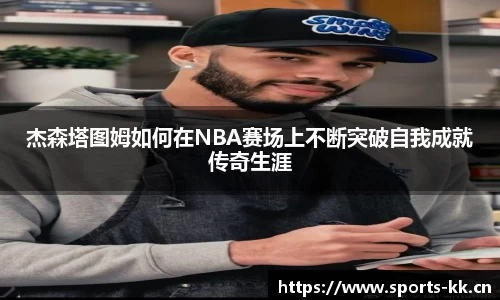 杰森塔图姆如何在NBA赛场上不断突破自我成就传奇生涯