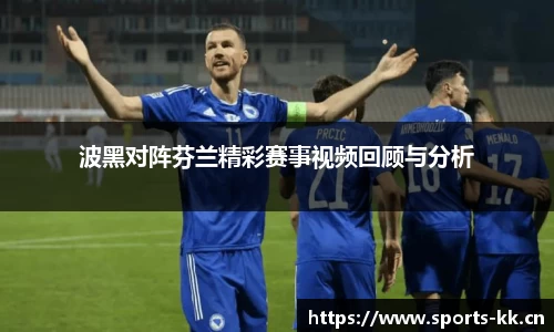 波黑对阵芬兰精彩赛事视频回顾与分析
