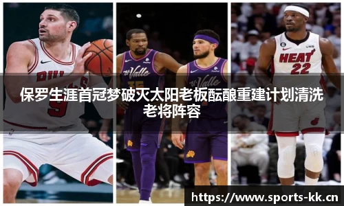保罗生涯首冠梦破灭太阳老板酝酿重建计划清洗老将阵容