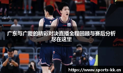 广东与广厦的精彩对决直播全程回顾与赛后分析尽在这里