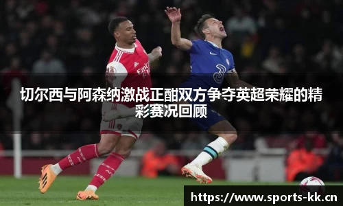 切尔西与阿森纳激战正酣双方争夺英超荣耀的精彩赛况回顾
