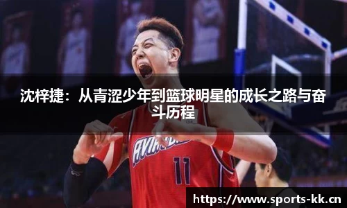 沈梓捷：从青涩少年到篮球明星的成长之路与奋斗历程