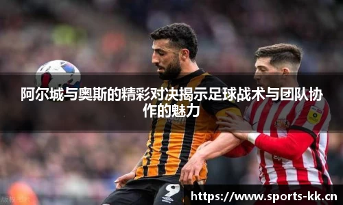 阿尔城与奥斯的精彩对决揭示足球战术与团队协作的魅力