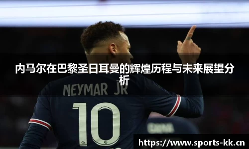 内马尔在巴黎圣日耳曼的辉煌历程与未来展望分析