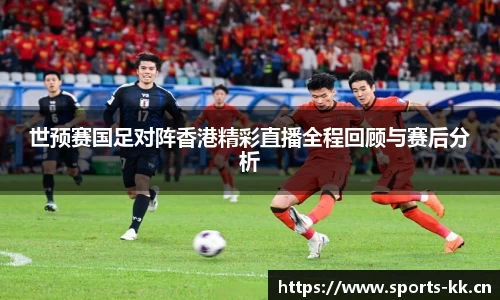 世预赛国足对阵香港精彩直播全程回顾与赛后分析