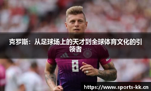 克罗斯：从足球场上的天才到全球体育文化的引领者