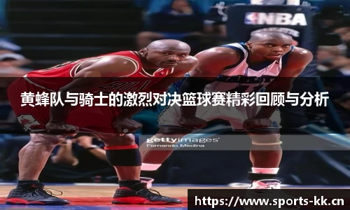 黄蜂队与骑士的激烈对决篮球赛精彩回顾与分析