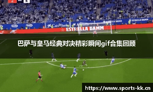巴萨与皇马经典对决精彩瞬间gif合集回顾