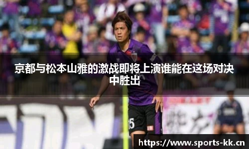 京都与松本山雅的激战即将上演谁能在这场对决中胜出