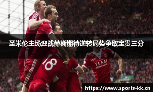 圣米伦主场迎战赫斯期待逆转局势争取宝贵三分
