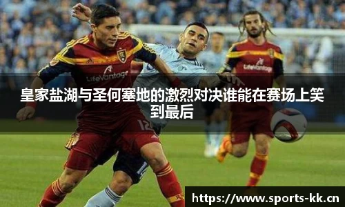 皇家盐湖与圣何塞地的激烈对决谁能在赛场上笑到最后