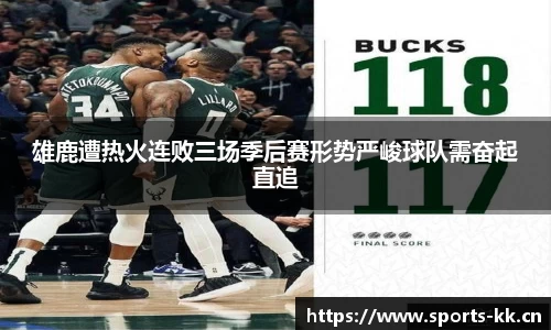 雄鹿遭热火连败三场季后赛形势严峻球队需奋起直追