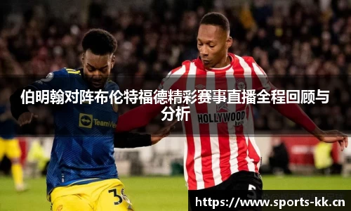 伯明翰对阵布伦特福德精彩赛事直播全程回顾与分析