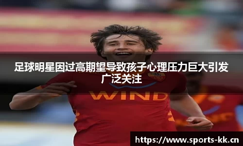 足球明星因过高期望导致孩子心理压力巨大引发广泛关注