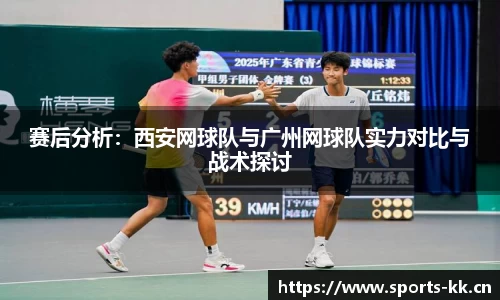 赛后分析：西安网球队与广州网球队实力对比与战术探讨