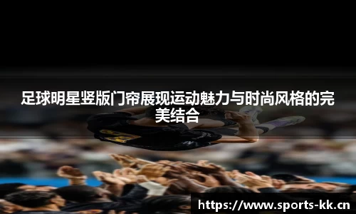 足球明星竖版门帘展现运动魅力与时尚风格的完美结合