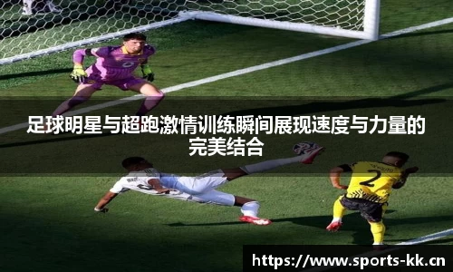 足球明星与超跑激情训练瞬间展现速度与力量的完美结合